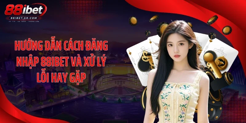 Đăng nhập 88IBET Hướng dẫn cách đăng nhập 88IBET và xử lý lỗi hay gặp